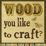 wood you like to craft?